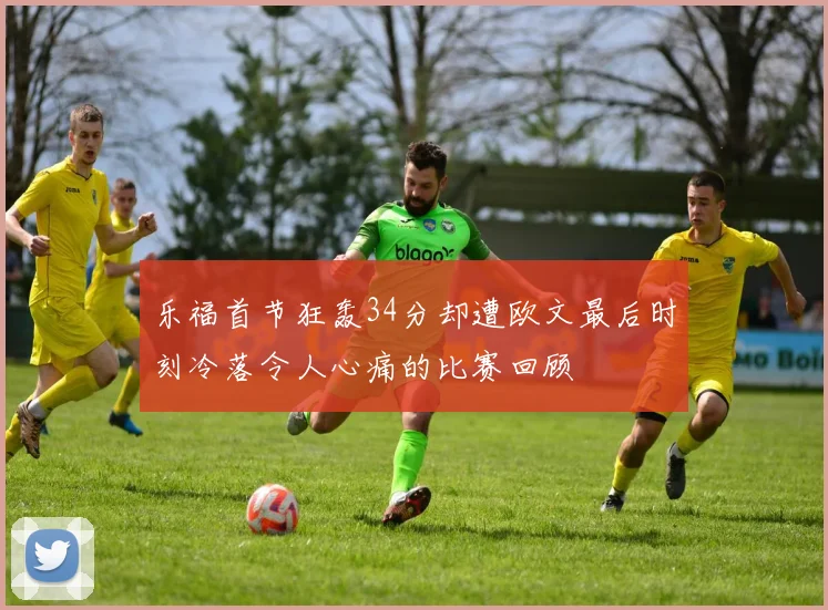 乐福首节狂轰34分却遭欧文最后时刻冷落令人心痛的比赛回顾