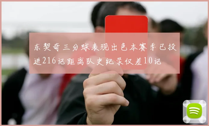 东契奇三分球表现出色本赛季已投进216记距离队史纪录仅差10记
