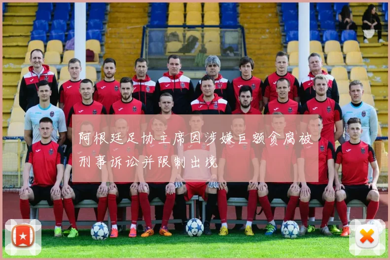 阿根廷足协主席因涉嫌巨额贪腐被刑事诉讼并限制出境